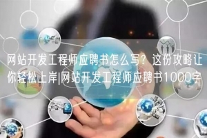 网站开发工程师应聘书怎么写？这份攻略让你轻松上岸|网站开发工程师应聘书1000字